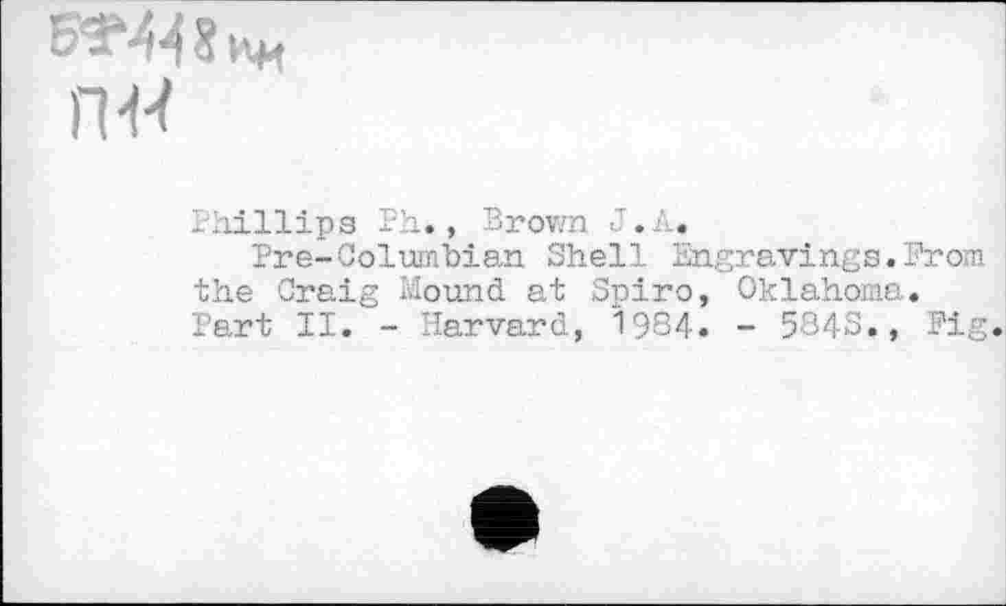 ﻿Ihillips Ph., Brown J.A.
Pre-Columbian Shell Engravings.Prom the Craig Mound at Spiro, Oklahoma. Part II. - Harvard, 1984. - 5843., Pig.